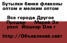 Бутылки,банки,флаконы,оптом и мелким оптом. - Все города Другое » Продам   . Марий Эл респ.,Йошкар-Ола г.